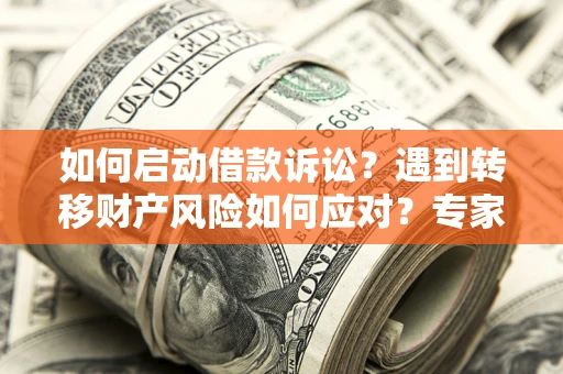 武汉如何启动借款诉讼？遇到转移财产风险如何应对？专家解局支招