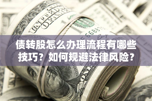 武汉债转股怎么办理流程有哪些技巧？如何规避法律风险？