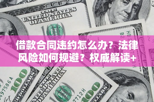 武汉借款合同违约怎么办?法律风险如何规避?权威解读+实用指南 武汉借款合同违约怎么办?法律风险如何规避?权威解读+实用指南