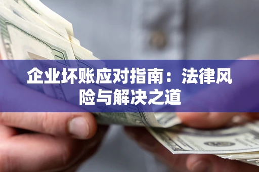 武汉企业坏账应对指南：法律风险与解决之道
