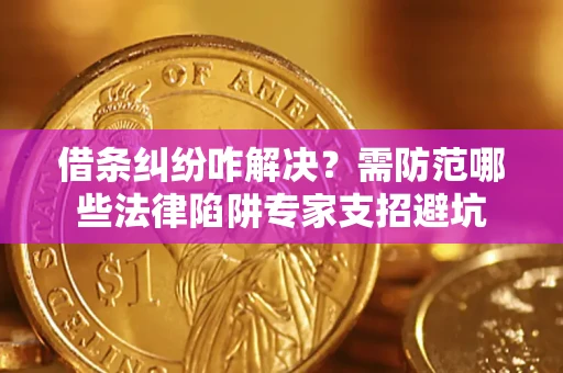 武汉借条纠纷咋解决？需防范哪些法律陷阱专家支招避坑