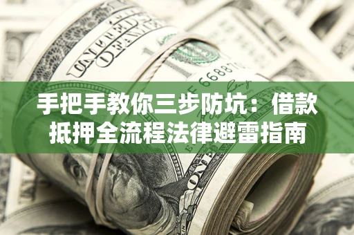 武汉手把手教你三步防坑：借款抵押全流程法律避雷指南