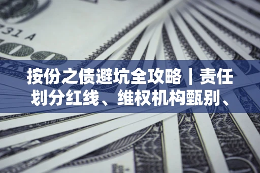 武汉按份之债避坑全攻略｜责任划分红线、维权机构甄别、纠纷处理全流程拆解