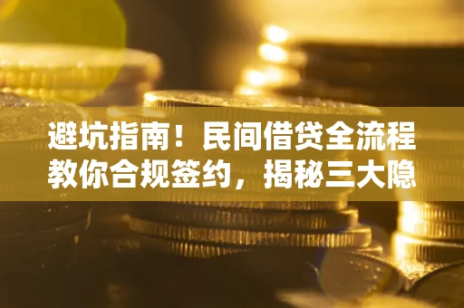 武汉避坑指南！民间借贷全流程教你合规签约，揭秘三大隐形陷阱