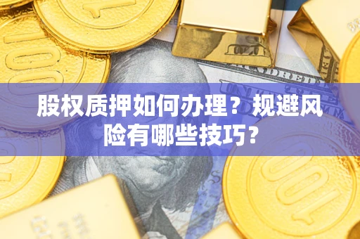 武汉股权质押如何办理？规避风险有哪些技巧？