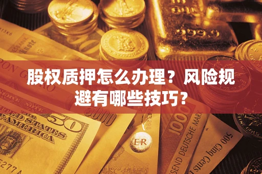 武汉股权质押怎么办理？风险规避有哪些技巧？