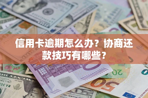 武汉信用卡逾期怎么办？协商还款技巧有哪些？