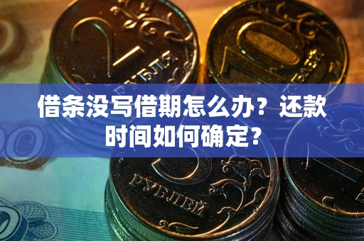 武汉借条没写借期怎么办？还款时间如何确定？