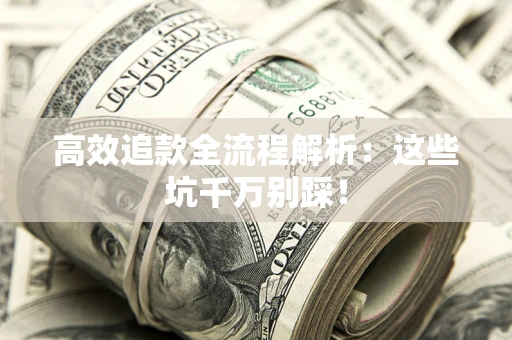 武汉高效追款全流程解析：这些坑千万别踩！