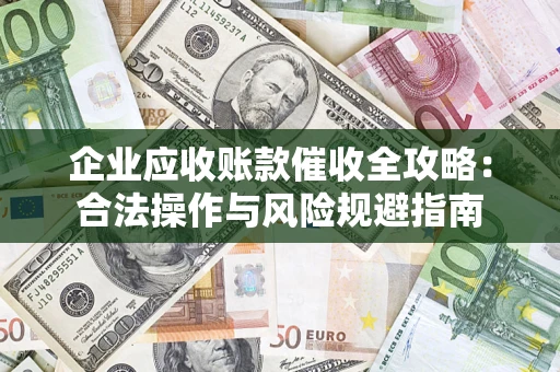 武汉企业应收账款催收全攻略：合法操作与风险规避指南