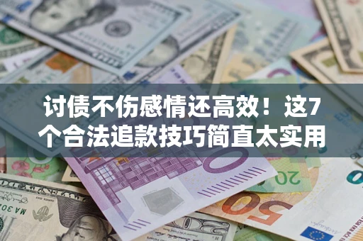 武汉讨债不伤感情还高效！这7个合法追款技巧简直太实用