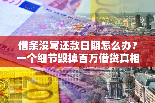 武汉借条没写还款日期怎么办？一个细节毁掉百万借贷真相