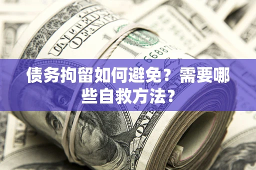 武汉债务拘留如何避免？需要哪些自救方法？