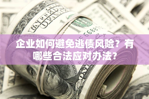 武汉企业如何避免逃债风险？有哪些合法应对办法？