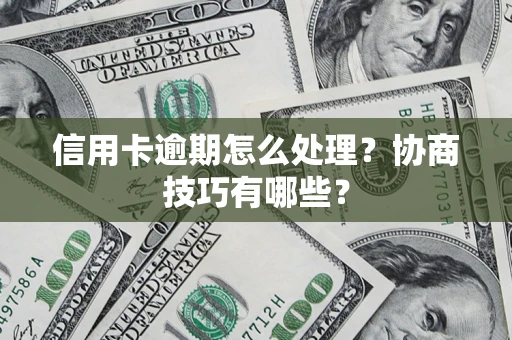 武汉信用卡逾期怎么处理？协商技巧有哪些？