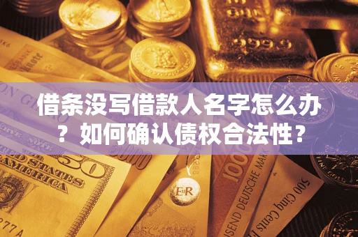 武汉借条没写借款人名字怎么办？如何确认债权合法性？