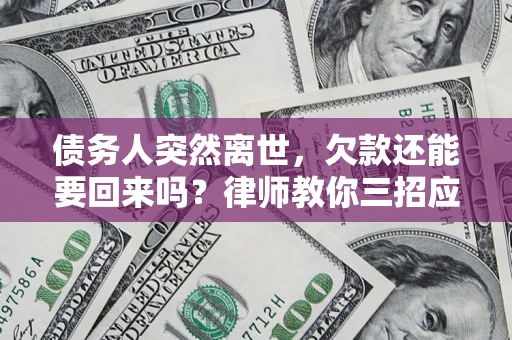 武汉债务人突然离世，欠款还能要回来吗？律师教你三招应对