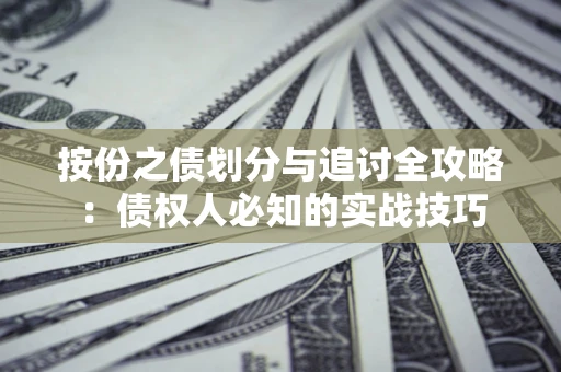 武汉按份之债划分与追讨全攻略：债权人必知的实战技巧