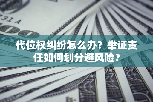 武汉代位权纠纷怎么办？举证责任如何划分避风险？
