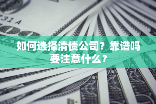 武汉如何选择清债公司？靠谱吗要注意什么？