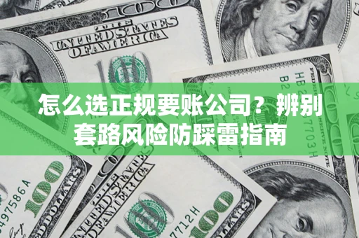 武汉怎么选正规要账公司？辨别套路风险防踩雷指南
