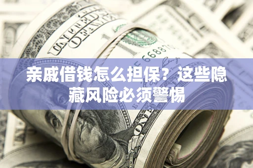 武汉亲戚借钱怎么担保？这些隐藏风险必须警惕
