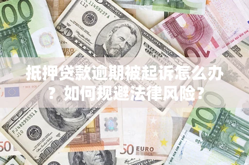武汉抵押贷款逾期被起诉怎么办？如何规避法律风险？