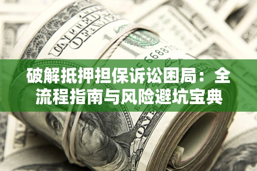 武汉破解抵押担保诉讼困局:全流程指南与风险避坑宝典 武汉破解抵押担保诉讼困局:全流程指南与风险避坑宝典