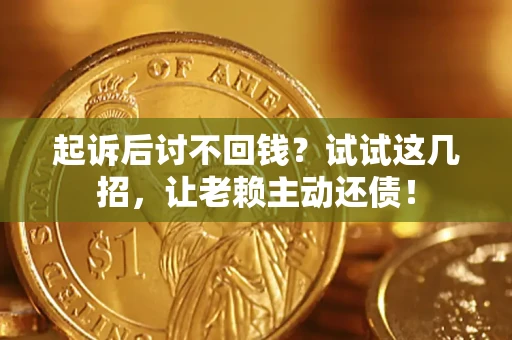 武汉起诉后讨不回钱？试试这几招，让老赖主动还债！