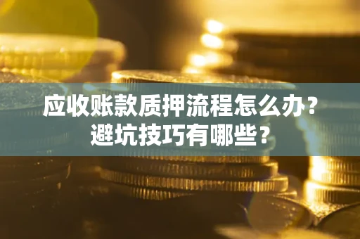 武汉应收账款质押流程怎么办？避坑技巧有哪些？