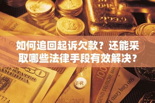 武汉如何追回起诉欠款？还能采取哪些法律手段有效解决？