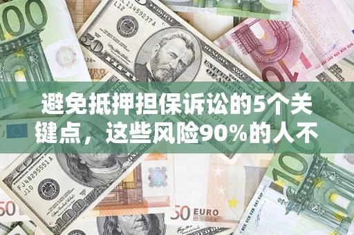 武汉避免抵押担保诉讼的5个关键点，这些风险90%的人不知道！