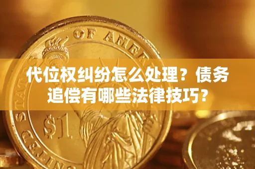 武汉代位权纠纷怎么处理？债务追偿有哪些法律技巧？