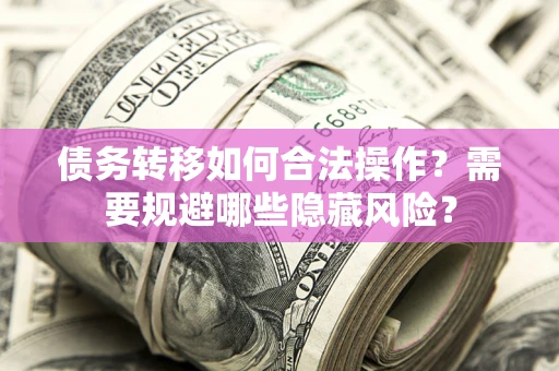 武汉债务转移如何合法操作？需要规避哪些隐藏风险？