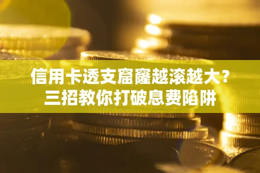 武汉信用卡透支窟窿越滚越大？三招教你打破息费陷阱