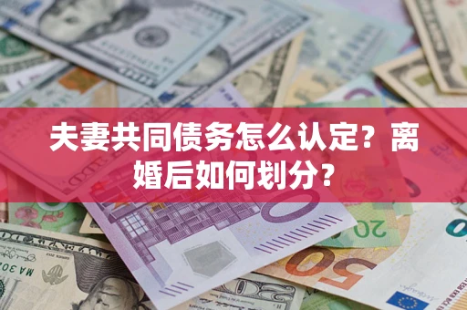 武汉夫妻共同债务怎么认定？离婚后如何划分？