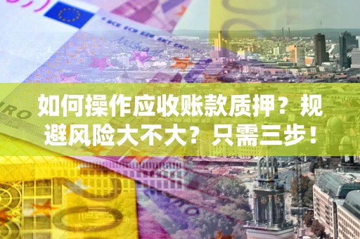 武汉如何操作应收账款质押？规避风险大不大？只需三步！