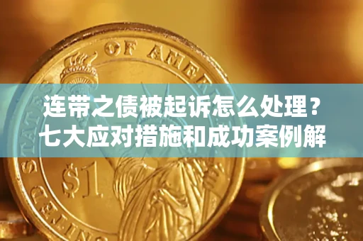 武汉连带之债被起诉怎么处理？七大应对措施和成功案例解析