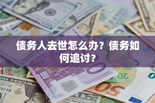 武汉债务人去世怎么办？债务如何追讨？