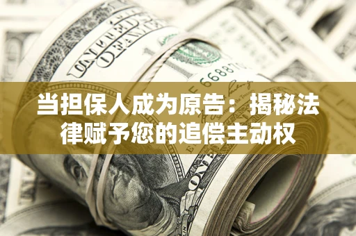 武汉当担保人成为原告:揭秘法律赋予您的追偿主动权 武汉当担保人成为原告:揭秘法律赋予您的追偿主动权