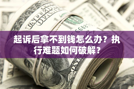 武汉起诉后拿不到钱怎么办?执行难题如何破解? 武汉起诉后拿不到钱怎么办?执行难题如何破解?