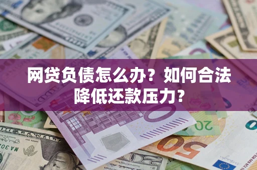 武汉网贷负债怎么办？如何合法降低还款压力？