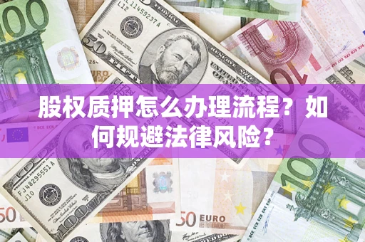 武汉股权质押怎么办理流程？如何规避法律风险？