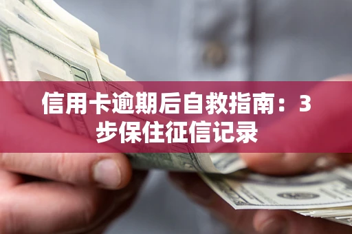 武汉信用卡逾期后自救指南：3步保住征信记录