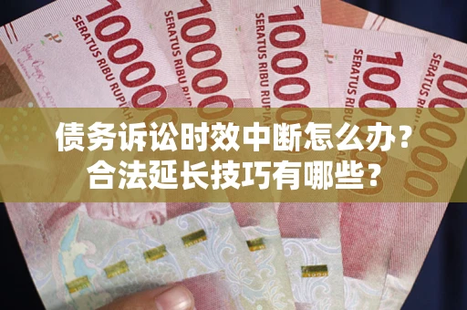 武汉债务诉讼时效中断怎么办？合法延长技巧有哪些？