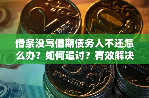 武汉借条没写借期债务人不还怎么办？如何追讨？有效解决方案！
