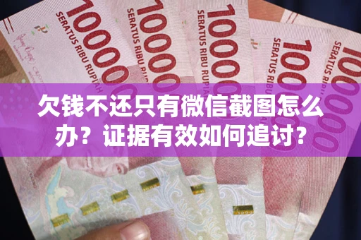 武汉欠钱不还只有微信截图怎么办？证据有效如何追讨？
