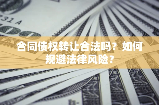 武汉合同债权转让合法吗？如何规避法律风险？