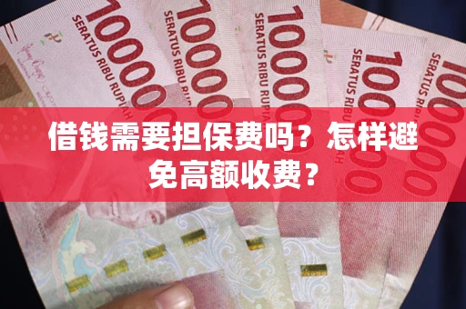 武汉借钱需要担保费吗？怎样避免高额收费？