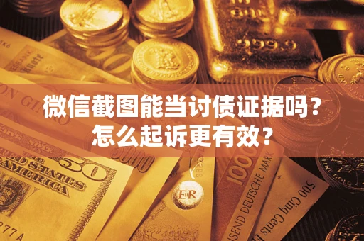 武汉微信截图能当讨债证据吗？怎么起诉更有效？